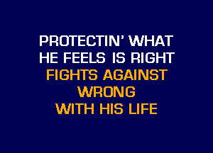 PROTECTIN' WHAT
HE FEELS IS RIGHT
FIGHTS AGAINST
WRONG
WITH HIS LIFE

g