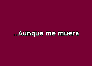 ..Aunque me muera