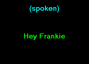 (spoken)

Hey Frankie