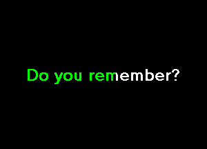 Do you remember?