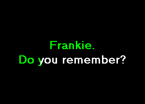 Frankie.

Do you remember?