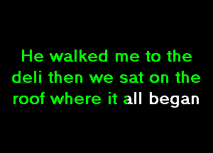 He walked me to the

deli then we sat on the
roof where it all began