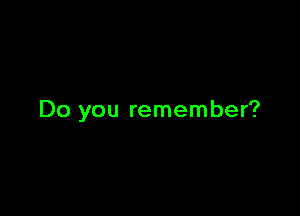 Do you remember?