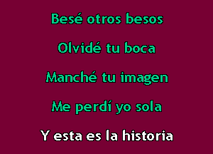 Bese' otros besos

Olvide' tu boca

Manche' tu imagen

Me perdi yo sola

Y esta es la historia