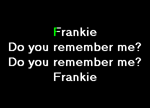 Frankie
Do you remember me?

Do you remember me?
Frankie