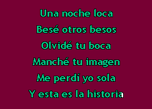 Una noche loca
Bese' otros besos

Olvide' tu boca

Manche' tu imagen

Me perdi yo sola

Y esta es la historia