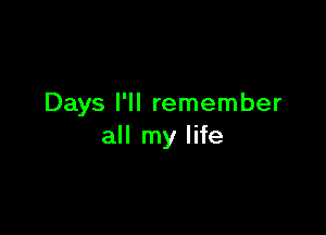 Days I'll remember

all my life
