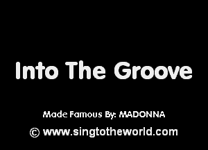 mm The Gmove

Made Famous 8y. MADONNA
(z) www.singtotheworld.com