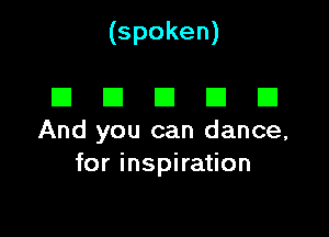 (spoken)

I3 E1 E1 El E1
And you can dance,
for inspiration
