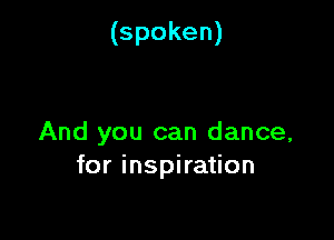 (spoken)

And you can dance,
for inspiration