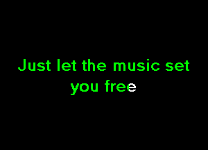 Just let the music set

you free