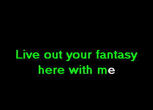 Live out your fantasy
here with me