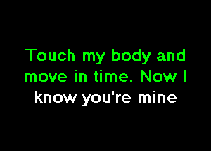 Touch my body and

move in time. Now I
know you're mine