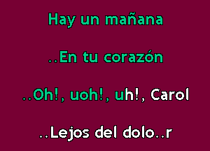 Hay un mafmana
..En tu corazdn

..Oh!, uohl, uh!, Carol

..Lejos del dolo..r