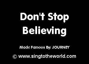 Don'ir Sifop
Bellieving

Made Famous 8y. JOURNEY

(Q www.singtotheworld.com