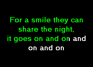 For a smile they can
share the night,

it goes on and on and
on and on