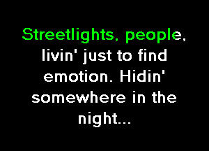 Streetlights, people,
Iivin' just to find

emotion. Hidin'
somewhere in the
night...