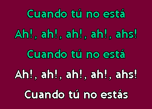 Cuando tu no esta
Ah!, ah!, ah!, ah!, ahs!

Cuando tu no esta
AM, ah!, ah!, ah!, ahs!

Cuando tL'I no estas