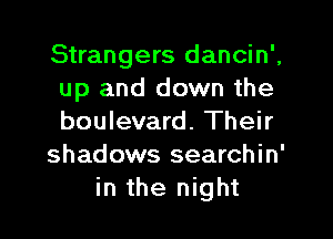 Strangers dancin',
up and down the

boulevard. Their
shadows searchin'
in the night