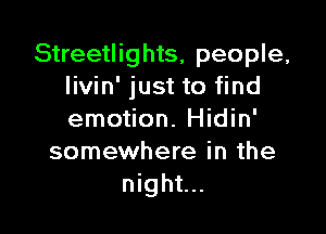 Streetlights, people,
Iivin' just to find

emotion. Hidin'
somewhere in the
night...