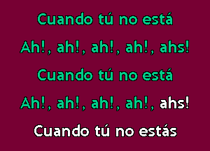 Cuando tu no esta
Ah!, ah!, ah!, ah!, ahs!

Cuando tu no esta
AM, ah!, ah!, ah!, ahs!

Cuando tL'I no estas