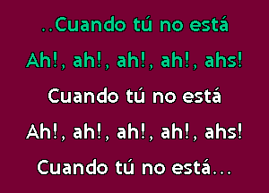 ..Cuando tu no esta
Ah!, ah!, ah!, ah!, ahs!

Cuando tu no esta
AM, ah!, ah!, ah!, ahs!

Cuando tL'I no est?a...