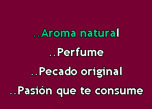 ..Aroma natural
..Perfume

..Pecado original

..Pas1'6n que te consume