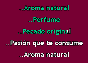 ..Aroma natural
..Perfume

..Pecado original

..Pasi6n que te consume

..Aroma natural
