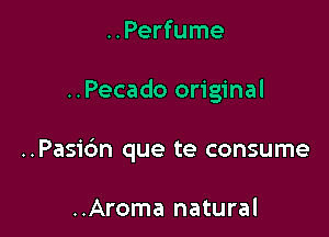 ..Perfume

..Pecado original

..Pasi6n que te consume

..Aroma natural