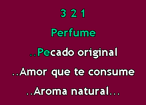 321

Perfume

..Pecado original

..Amor que te consume

..Aroma natural...