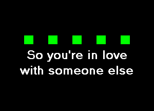 DDDDD

So you're in love
with someone else