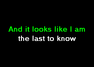 And it looks like I am

the last to know