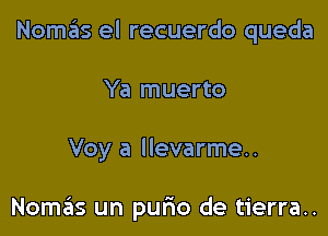 Nomafis el recuerdo queda

Ya muerto

Voy a llevarme..

Nomas un purio de tierra..