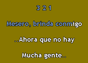 321

Mesero, brinda conmigo

..Ahora que no hay

Mucha gente..