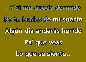 ..Y 51 me quedo dormido

No te burles de mi suerte

AlgL'm dia andaras herido
Pa' que veas

Lo que se siente..