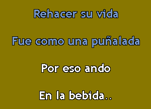 Rehacer su Vida

Fue como una pufialada

Por eso ando

En la bebida..