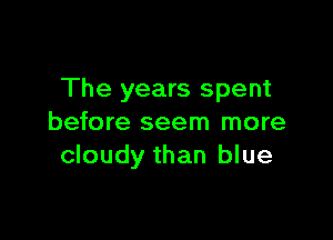 The years spent

before seem more
cloudy than blue