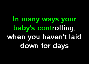In many ways your
baby's controlling,

when you haven't laid
down for days