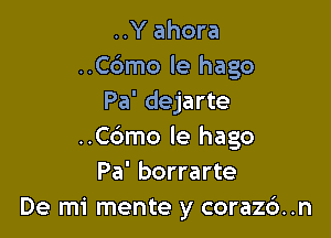 ..Y ahora
..C6mo le hago
Pa' dejarte

..C6mo le hago
Pa' borrarte
De mi mente y coraz6. .n