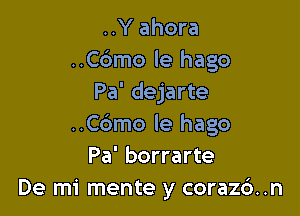 ..Y ahora
..C6mo le hago
Pa' dejarte

..C6mo le hago
Pa' borrarte
De mi mente y coraz6. .n