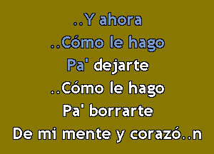 ..Y ahora
..C6mo le hago
Pa' dejarte

..C6mo le hago
Pa' borrarte
De mi mente y coraz6. .n