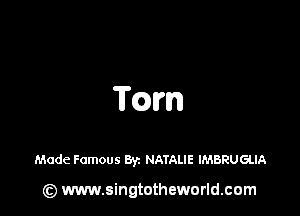 TQM

Made Famous Byz NATALIE IMBRUGLIA

(z) www.singtotheworld.com