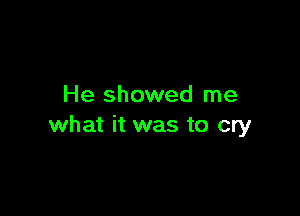 He showed me

what it was to cry