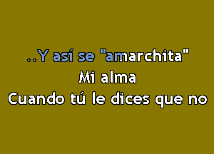 ..Y asi se amarchita

M1 alma
Cuando tu le dices que no