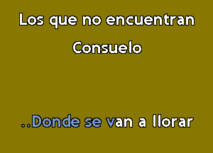 Los que no encuentran

Consuelo

..Donde se van a llorar