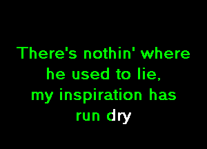 There's nothin' where

he used to lie,
my inspiration has
run dry