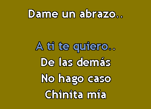 Dame un abrazo..

A ti te quiero..

De las demas
No hago caso
Chinita mia