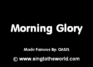 Warning Gllmy

Made Famous Br. OASIS

(z) www.singtotheworld.com