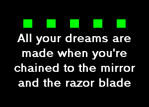 El El El El El
All your dreams are

made when you're
chained to the mirror
and the razor blade