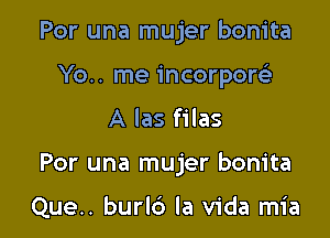 Por una mujer bonita
Yo.. me incorporeE

A las files

For una mujer bonita

Que.. burl6 la Vida mia